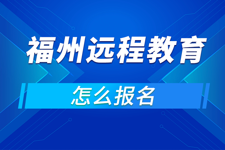 福州怎么報名遠程網(wǎng)絡教育