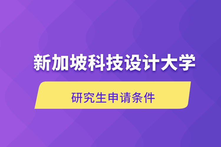 新加坡科技設(shè)計(jì)大學(xué)研究生申請(qǐng)條件