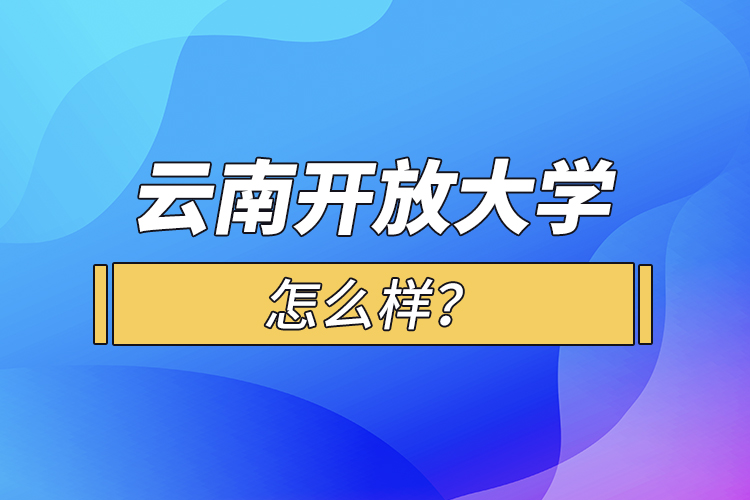 云南開放大學(xué)怎么樣？