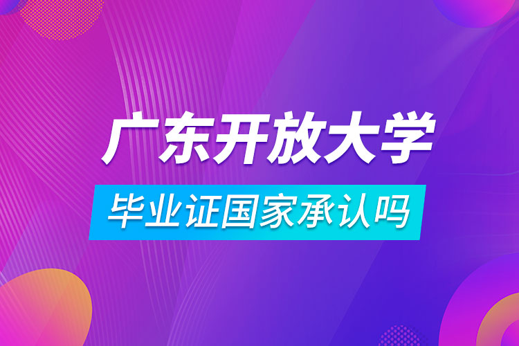 廣東開放大學畢業(yè)證國家承認嗎