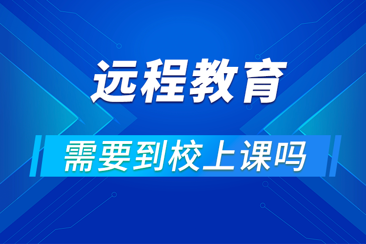 遠程網(wǎng)絡(luò)教育要去學(xué)校上課嗎?