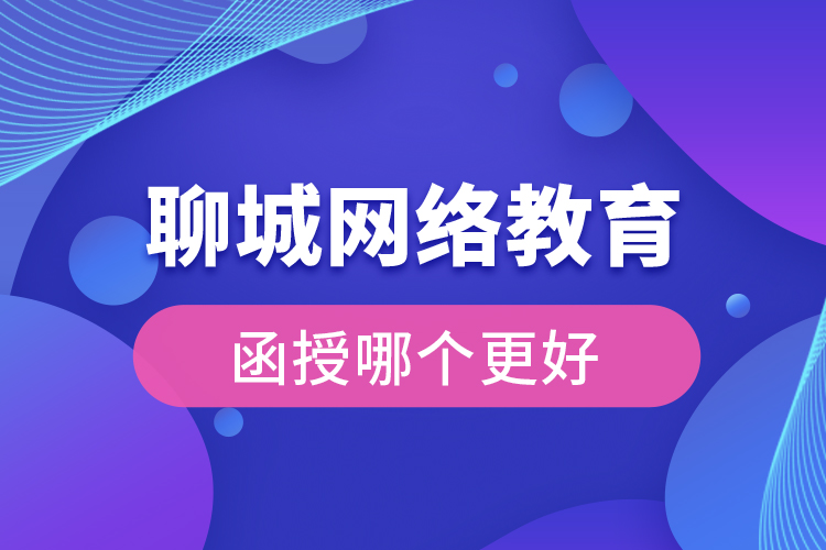 聊城網(wǎng)絡(luò)教育與函授哪個(gè)更好？