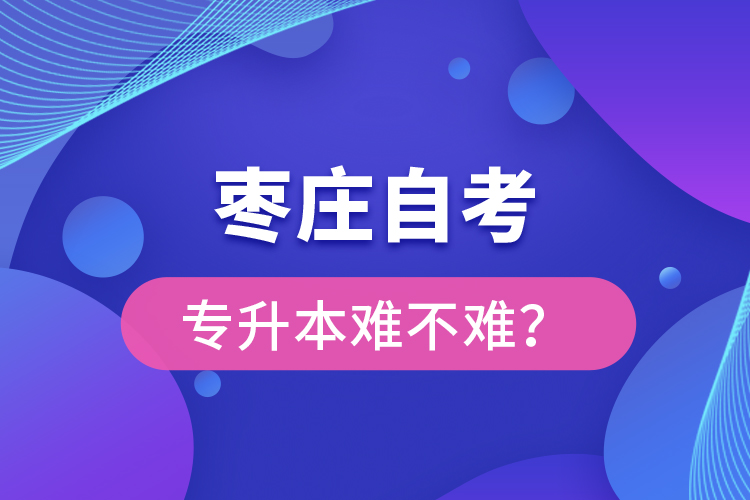 棗莊自考專升本難不難？