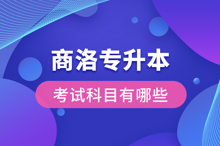 商洛專升本考試科目有哪些？