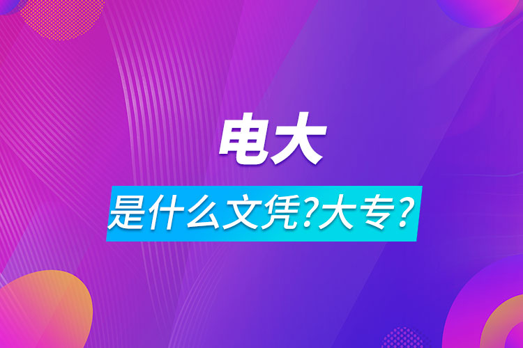 電大是什么文憑屬于大專?