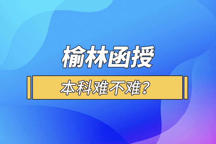 榆林函授本科難不難？