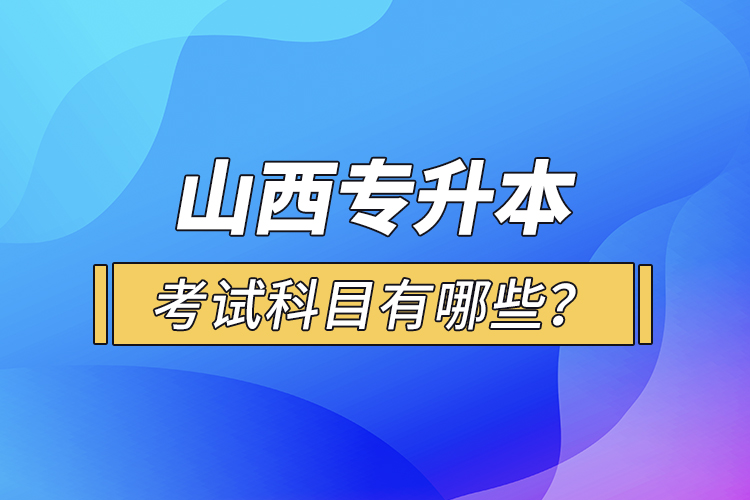 山西專(zhuān)升本考試科目有哪些？