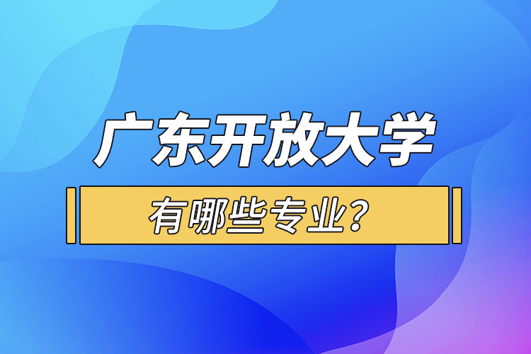 廣東開放大學有哪些專業(yè)？