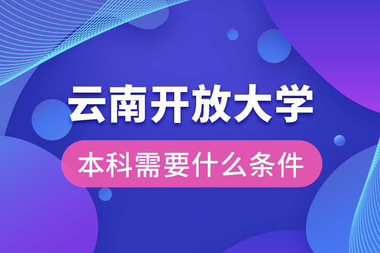 云南開放大學本科需要什么條件？