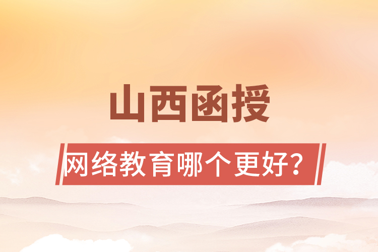 山西函授與網(wǎng)絡(luò)教育哪個(gè)更好？