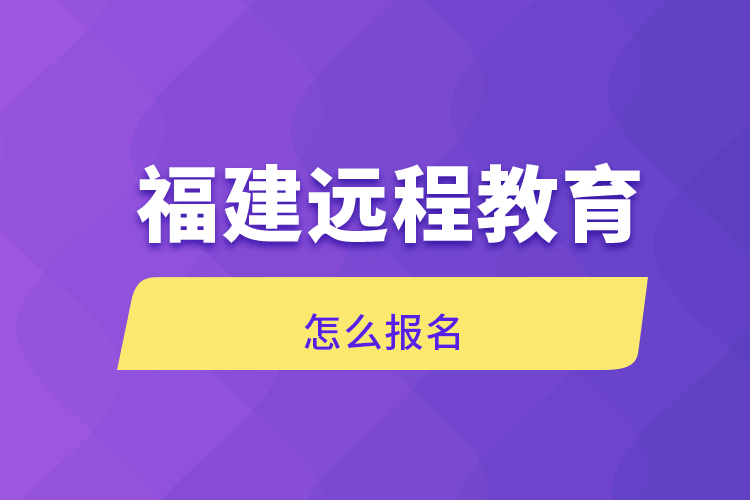 福建遠程教育怎么報名