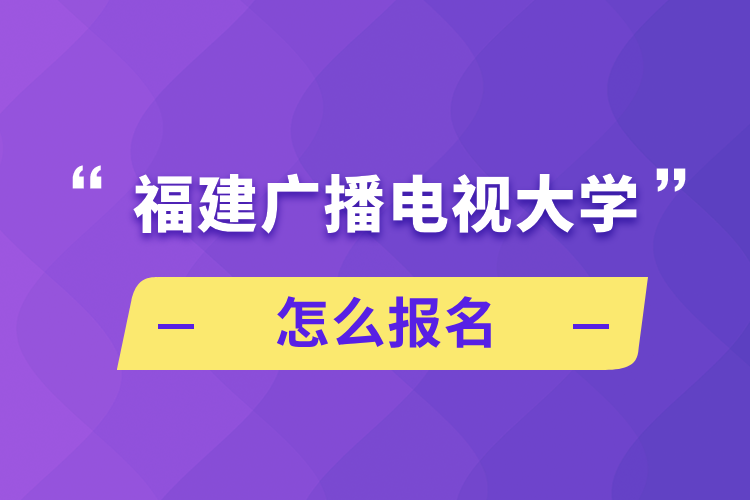 福建廣播電視大學(xué)怎么報名