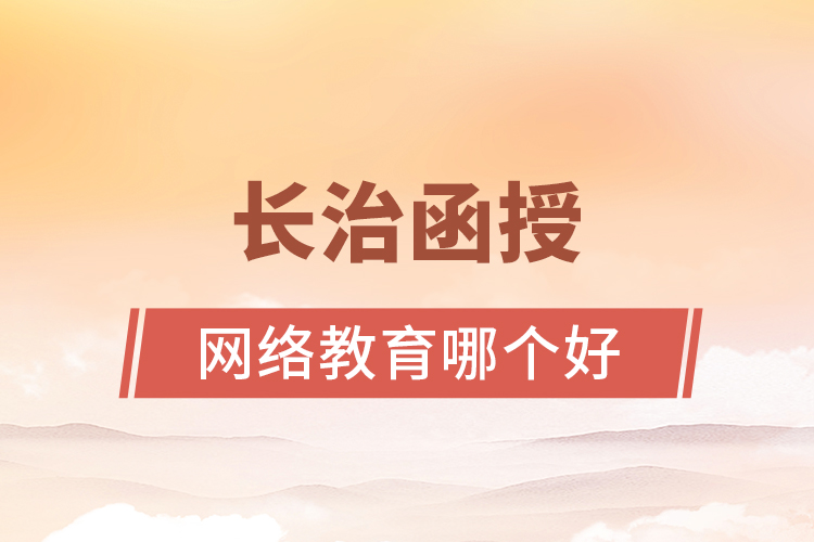 長(zhǎng)治函授與網(wǎng)絡(luò)教育哪個(gè)更好？