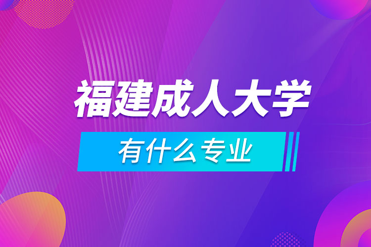 福建成人大學(xué)有什么專業(yè)