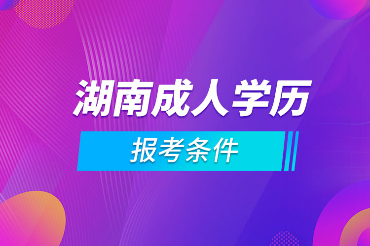 湖南成人學歷報考條件