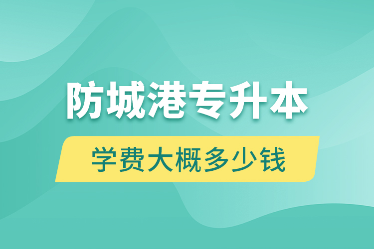 防城港專升本學費大概多少錢一年？