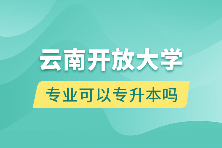 云南開放大學專業(yè)可以專升本嗎