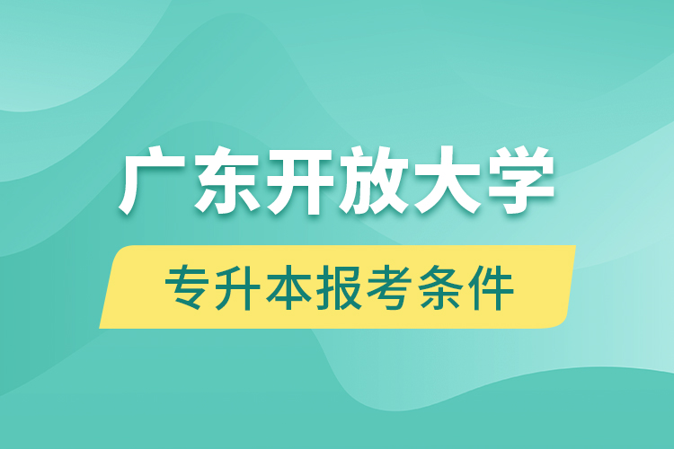 廣東開放大學專升本報考條件