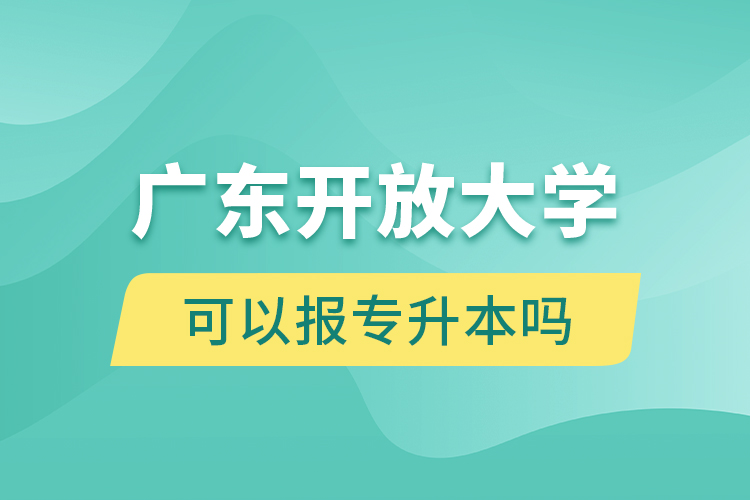 廣東開放大學(xué)可以報(bào)專升本嗎