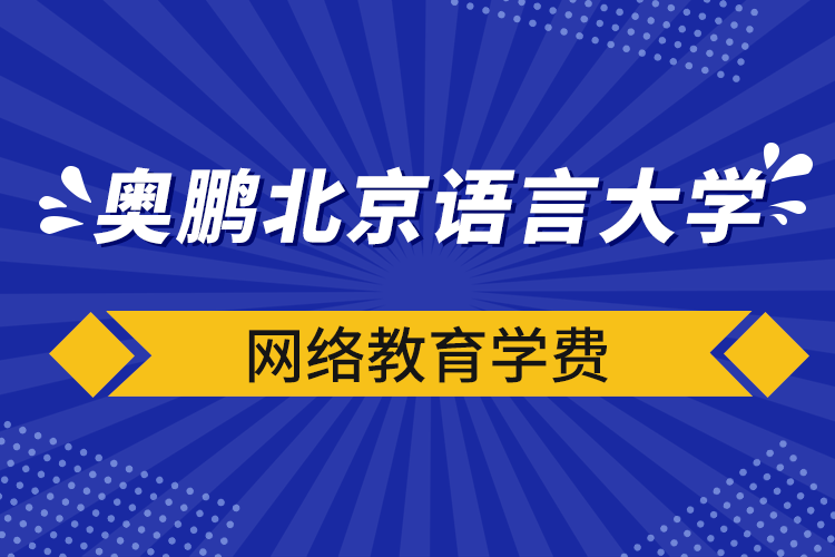 奧鵬北京語言大學(xué)網(wǎng)絡(luò)教育學(xué)費