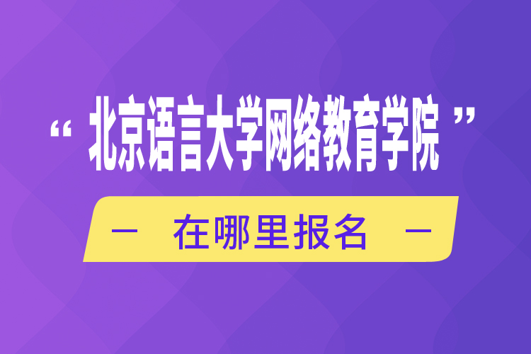 北京語言大學網(wǎng)絡(luò)教育學院在哪里報名