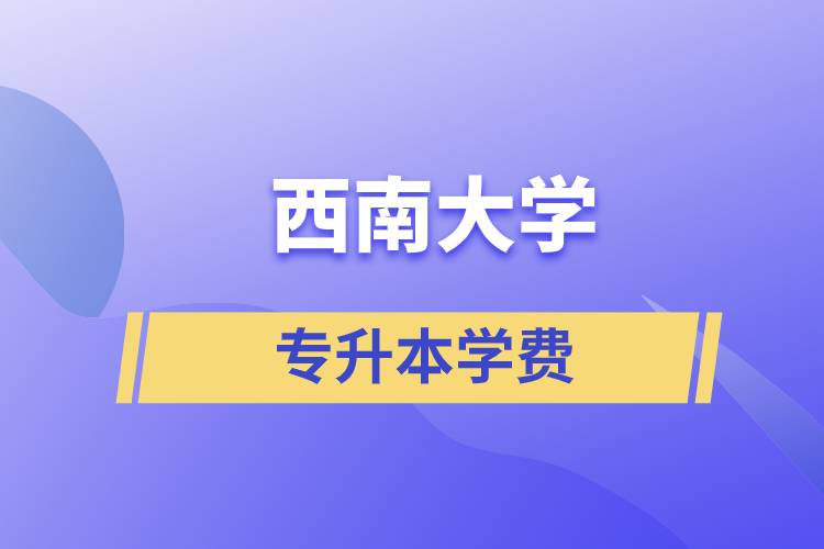 西南大學專升本一般多少學費？