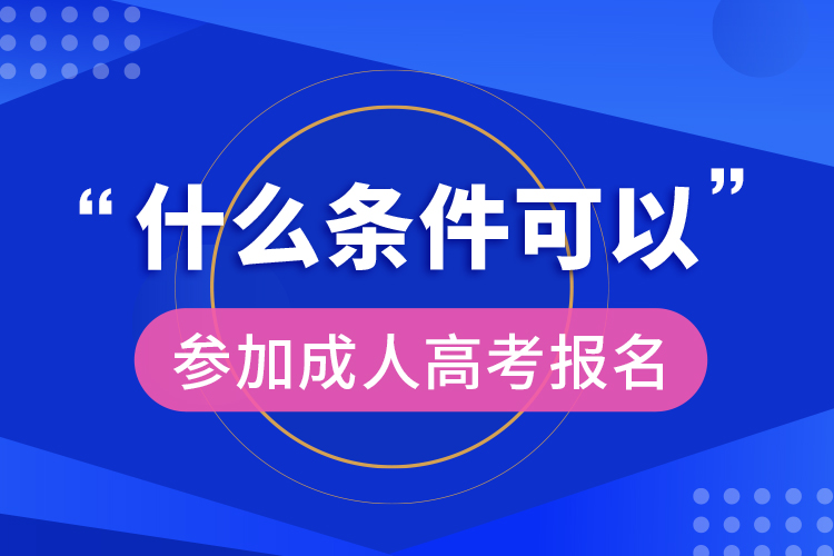 什么條件可以參加成人高考報(bào)名  ?