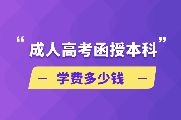 成人高考函授本科學(xué)費(fèi)多少錢