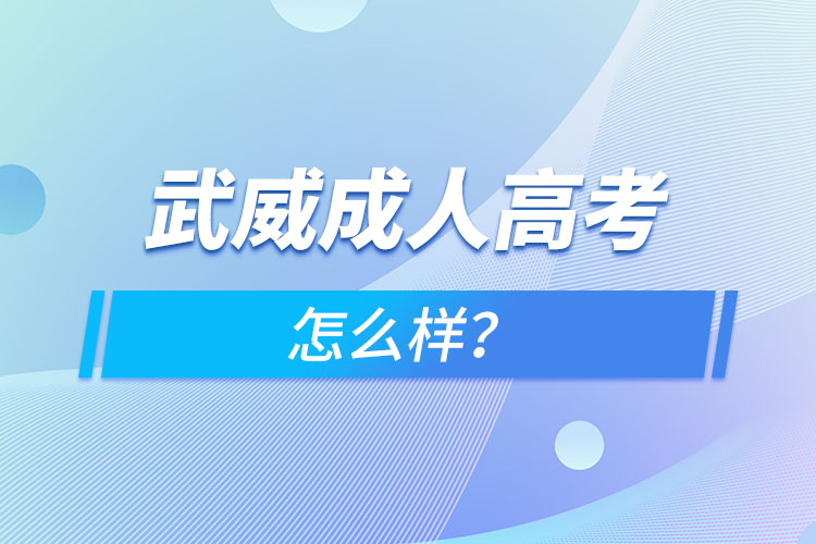 武威成人高考怎么樣？