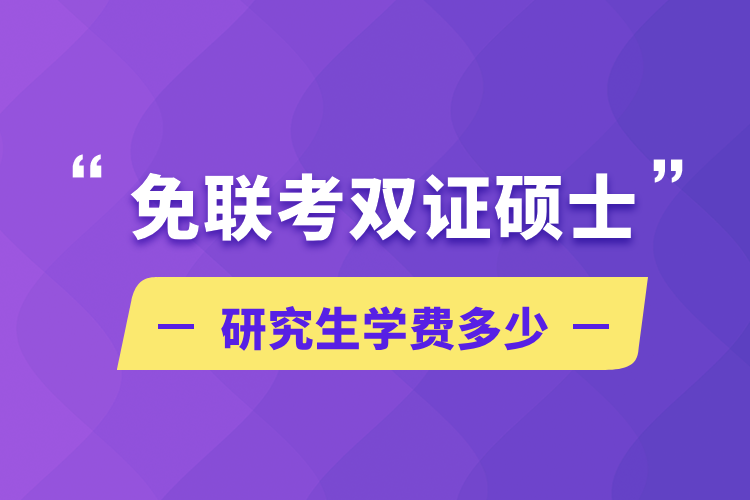 免聯(lián)考雙證碩士研究生學(xué)費(fèi)多少