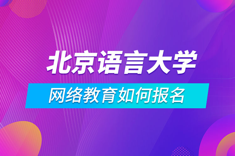 北京語言大學網(wǎng)絡(luò)教育如何報名