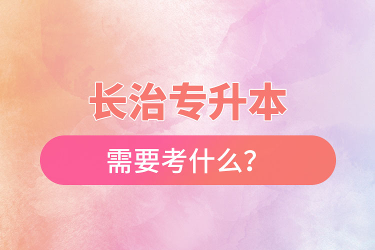 長治專升本需要考什么？