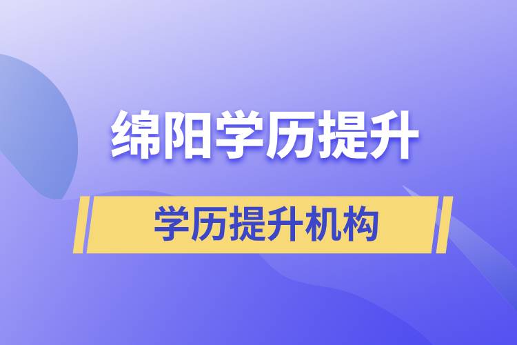 綿陽學(xué)歷提升方式有哪些？哪個教育機構(gòu)好？