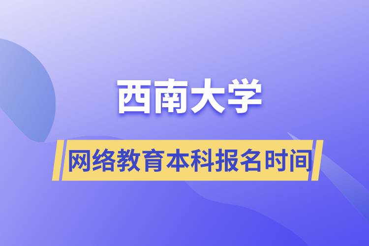 西南大學網(wǎng)絡教育本科報名時間