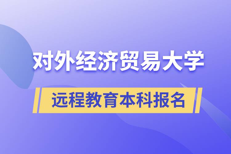 對外經(jīng)濟(jì)貿(mào)易大學(xué)遠(yuǎn)程教育本科什么時候報名？報名有哪些條件？