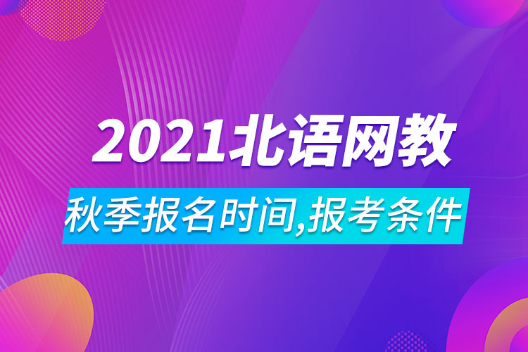 2021年北京語言大學(xué)網(wǎng)絡(luò)教育秋季報(bào)名時(shí)間、報(bào)考條件