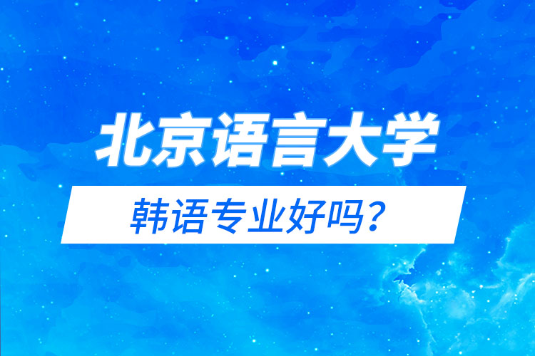 北京語(yǔ)言大學(xué)韓語(yǔ)專(zhuān)業(yè)好嗎？