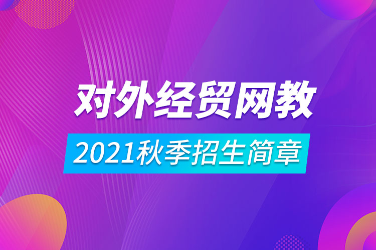 對外經(jīng)濟貿(mào)易大學遠程教育2021秋季招生簡章