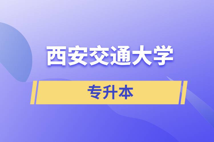 西安交通大學(xué)專升本快則學(xué)習(xí)多久畢業(yè)，學(xué)費(fèi)多少？