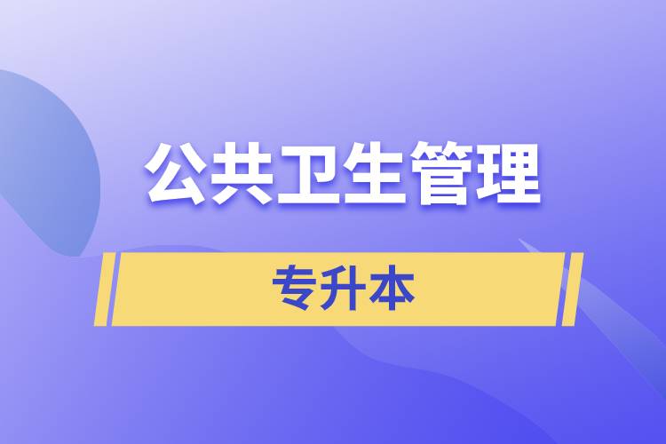 公共衛(wèi)生管理專業(yè)專升本含金量怎么樣？