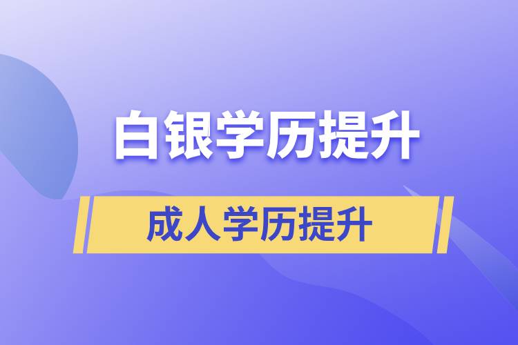 白銀學歷提升有幾種途徑提升學歷和在哪兒報名比較正規(guī)？