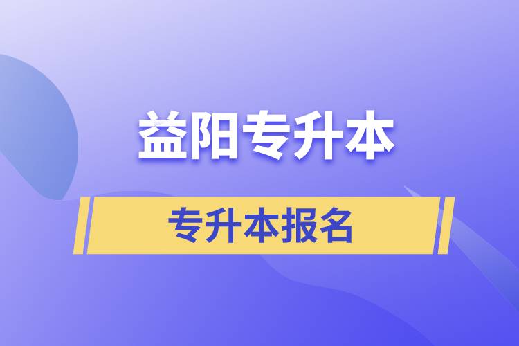 益陽(yáng)專升本報(bào)讀從什么時(shí)候開始報(bào)名和正規(guī)靠譜報(bào)名方式什么？