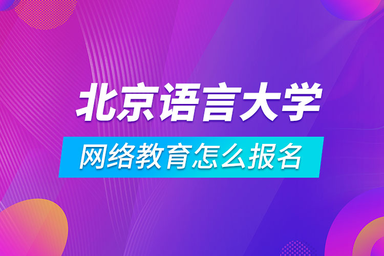 北京語言大學網(wǎng)絡(luò)教育怎么報名