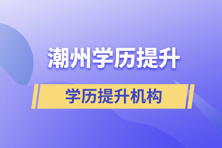 潮州正規(guī)提升學(xué)歷機(jī)構(gòu)有哪些？  ?