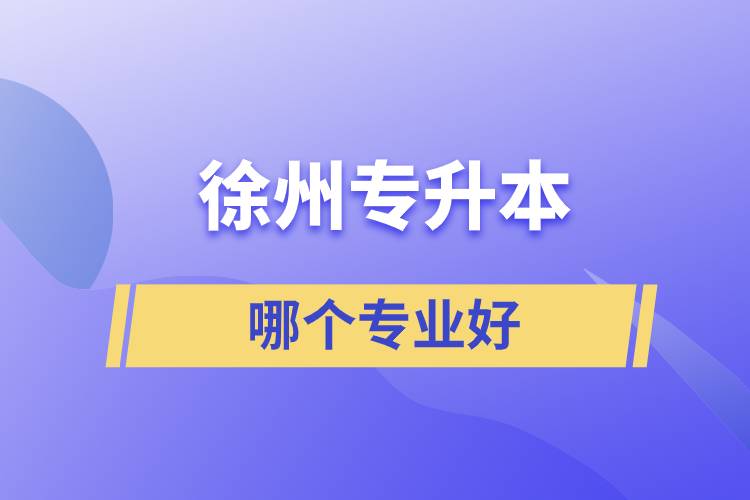 徐州專升本哪個(gè)專業(yè)好