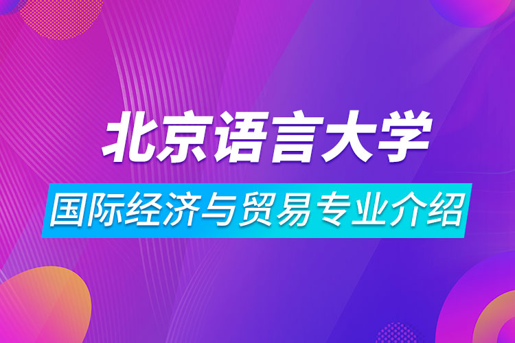 北京語言大學(xué)國際經(jīng)濟與貿(mào)易專業(yè)介紹