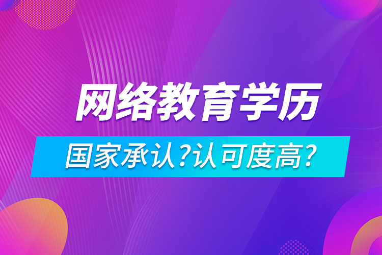 網(wǎng)絡(luò)教育學歷國家承認嗎?認可度高嗎?