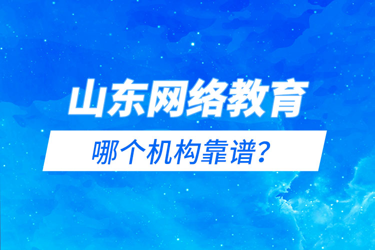 山東網(wǎng)絡(luò)教育報名機(jī)構(gòu)哪個靠譜？