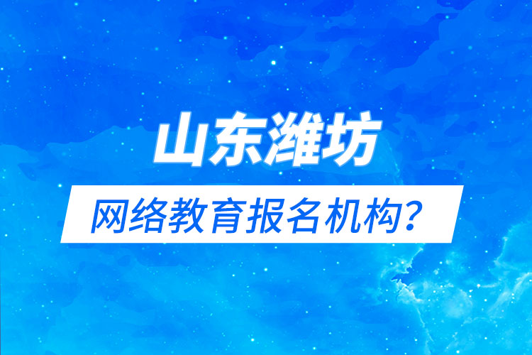 山東濰坊網(wǎng)絡教育報名機構(gòu)？