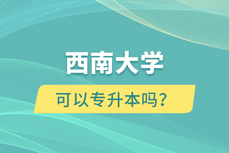 西南大學可以專升本嗎？